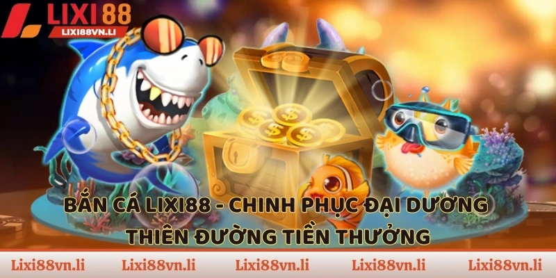 Bắn cá Lixi 88 giúp bạn chinh phục đại dương thu về tiền thưởng