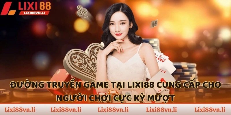 Đường truyền game tại LIXI88 cung cấp cho người chơi cực kỳ mượt