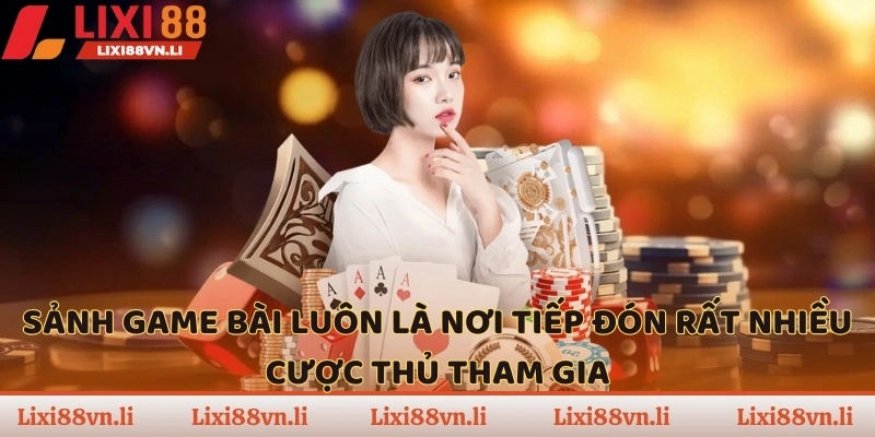 Sảnh game bài luôn là nơi tiếp đón rất nhiều cược thủ tham gia