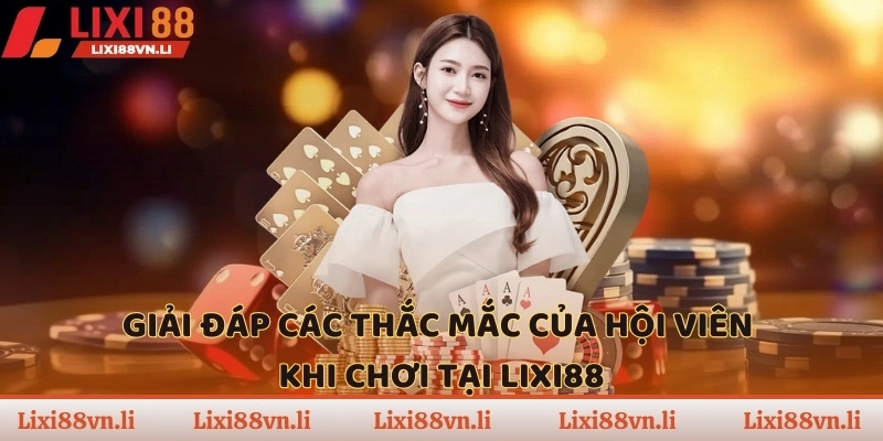 Giải đáp các thắc mắc của hội viên khi chơi tại LIXI88