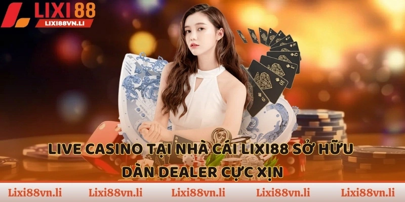 Live Casino tại nhà cái LIXI88 sở hữu dàn dealer cực xịn