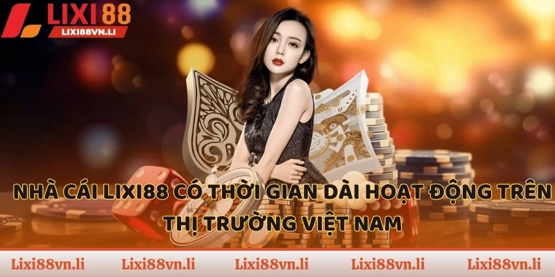 Nhà cái LIXI88 có thời gian dài hoạt động trên thị trường Việt Nam